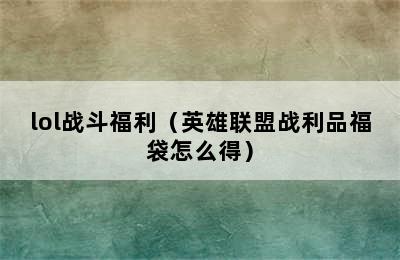 lol战斗福利（英雄联盟战利品福袋怎么得）