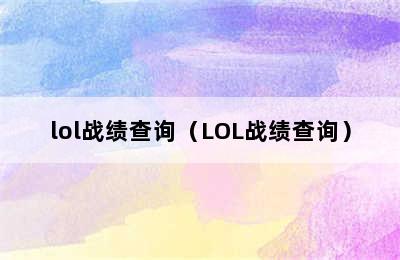 lol战绩查询（LOL战绩查询）