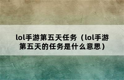 lol手游第五天任务（lol手游第五天的任务是什么意思）