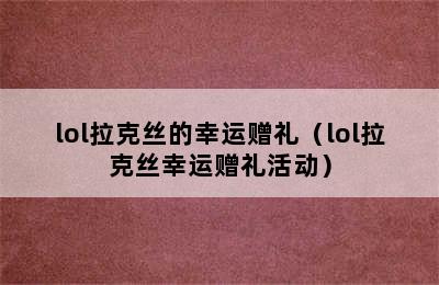 lol拉克丝的幸运赠礼（lol拉克丝幸运赠礼活动）