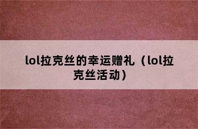 lol拉克丝的幸运赠礼（lol拉克丝活动）