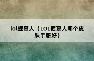 lol掘墓人（LOL掘墓人哪个皮肤手感好）