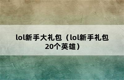 lol新手大礼包（lol新手礼包20个英雄）