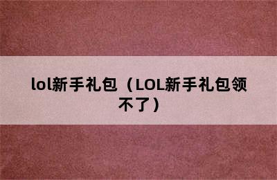 lol新手礼包（LOL新手礼包领不了）