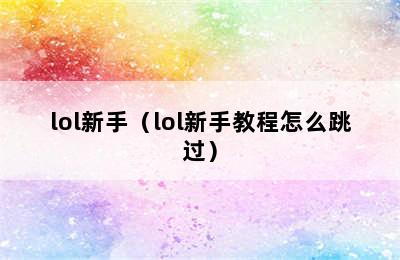 lol新手（lol新手教程怎么跳过）