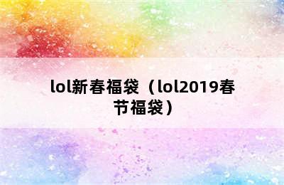 lol新春福袋（lol2019春节福袋）