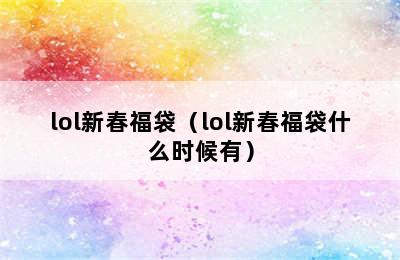 lol新春福袋（lol新春福袋什么时候有）