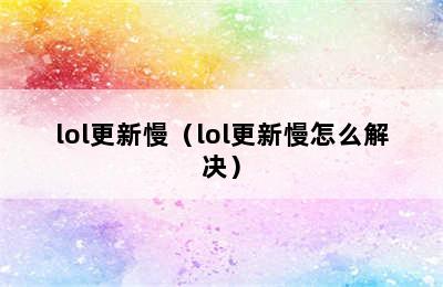 lol更新慢（lol更新慢怎么解决）