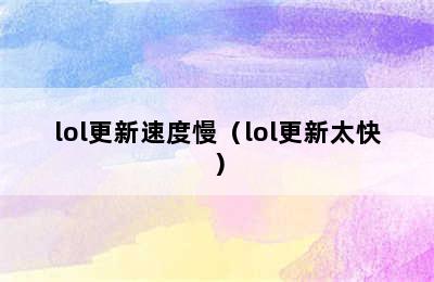 lol更新速度慢（lol更新太快）