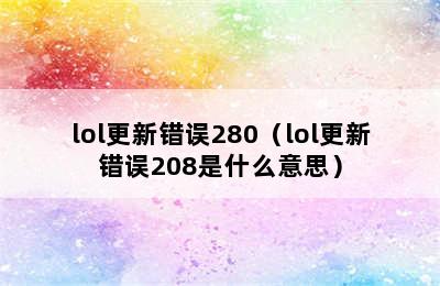 lol更新错误280（lol更新错误208是什么意思）