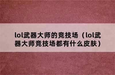 lol武器大师的竞技场（lol武器大师竞技场都有什么皮肤）