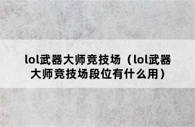 lol武器大师竞技场（lol武器大师竞技场段位有什么用）