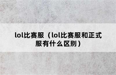 lol比赛服（lol比赛服和正式服有什么区别）