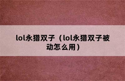 lol永猎双子（lol永猎双子被动怎么用）