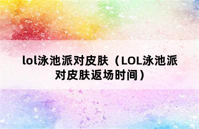 lol泳池派对皮肤（LOL泳池派对皮肤返场时间）