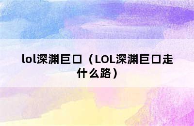 lol深渊巨口（LOL深渊巨口走什么路）