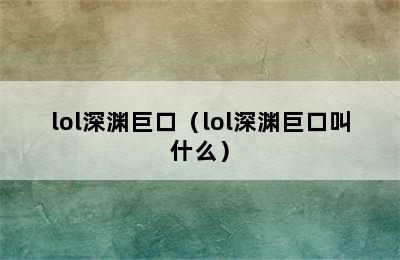 lol深渊巨口（lol深渊巨口叫什么）