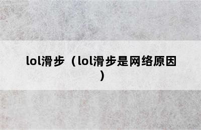 lol滑步（lol滑步是网络原因）