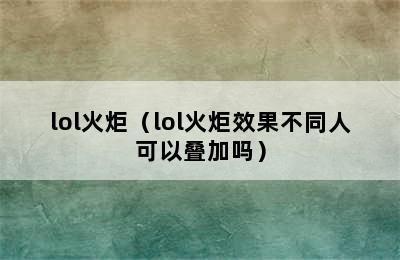 lol火炬（lol火炬效果不同人可以叠加吗）