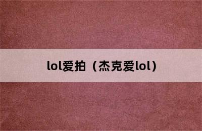 lol爱拍（杰克爱lol）