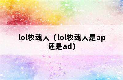 lol牧魂人（lol牧魂人是ap还是ad）