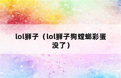 lol狮子（lol狮子狗螳螂彩蛋没了）