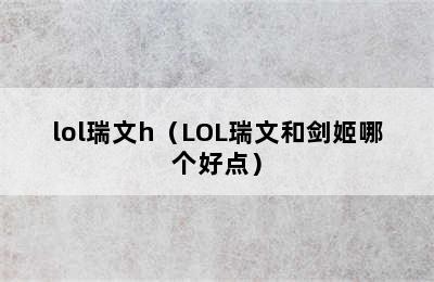 lol瑞文h（LOL瑞文和剑姬哪个好点）