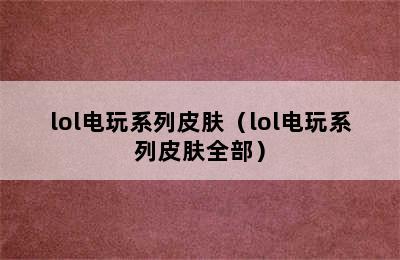 lol电玩系列皮肤（lol电玩系列皮肤全部）