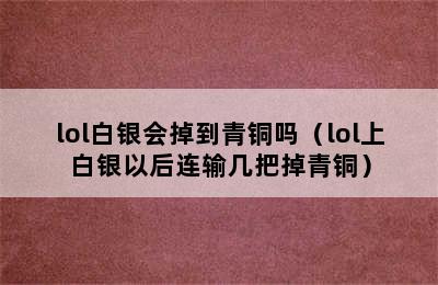 lol白银会掉到青铜吗（lol上白银以后连输几把掉青铜）