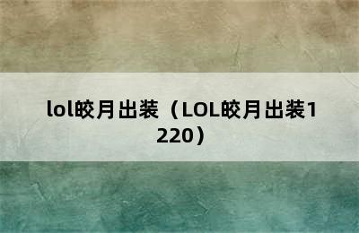 lol皎月出装（LOL皎月出装1220）