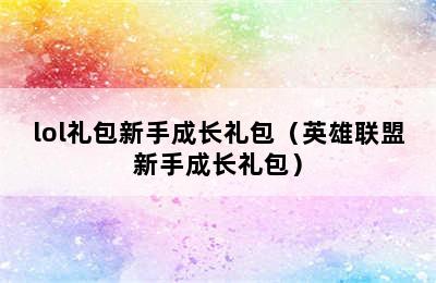 lol礼包新手成长礼包（英雄联盟新手成长礼包）