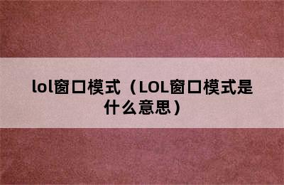 lol窗口模式（LOL窗口模式是什么意思）