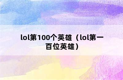 lol第100个英雄（lol第一百位英雄）