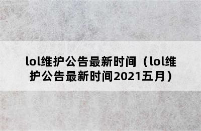 lol维护公告最新时间（lol维护公告最新时间2021五月）