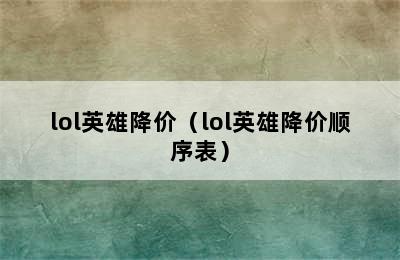 lol英雄降价（lol英雄降价顺序表）