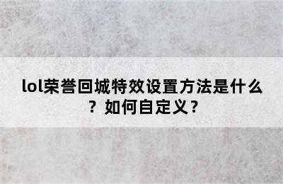 lol荣誉回城特效设置方法是什么？如何自定义？