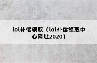 lol补偿领取（lol补偿领取中心网址2020）