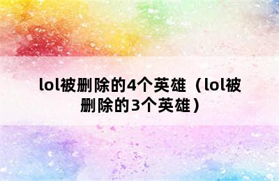 lol被删除的4个英雄（lol被删除的3个英雄）