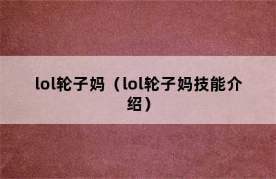 lol轮子妈（lol轮子妈技能介绍）