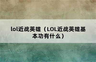 lol近战英雄（LOL近战英雄基本功有什么）