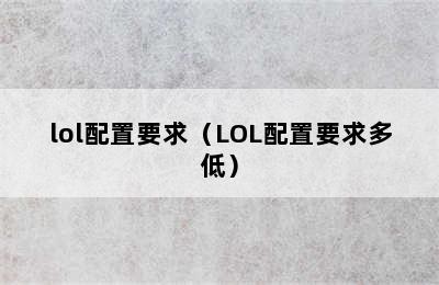 lol配置要求（LOL配置要求多低）