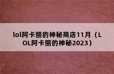 lol阿卡丽的神秘商店11月（LOL阿卡丽的神秘2023）