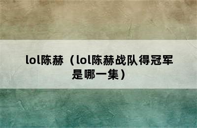 lol陈赫（lol陈赫战队得冠军是哪一集）