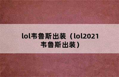 lol韦鲁斯出装（lol2021韦鲁斯出装）