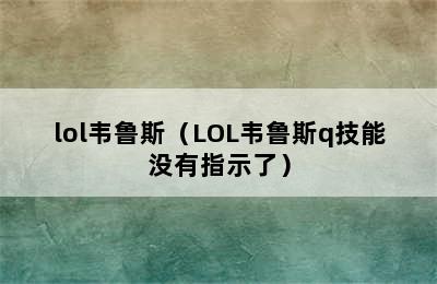 lol韦鲁斯（LOL韦鲁斯q技能没有指示了）