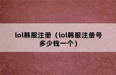 lol韩服注册（lol韩服注册号多少钱一个）
