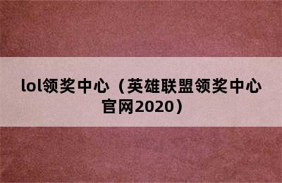 lol领奖中心（英雄联盟领奖中心官网2020）