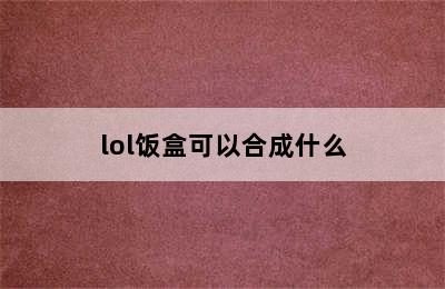 lol饭盒可以合成什么