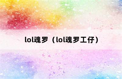 lol魂罗（lol魂罗工仔）