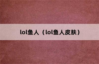 lol鱼人（lol鱼人皮肤）